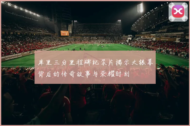 库里三分里程碑纪录片揭示大银幕背后的传奇故事与荣耀时刻